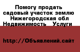 Помогу продать садовый участок,землю - Нижегородская обл. Недвижимость » Услуги   